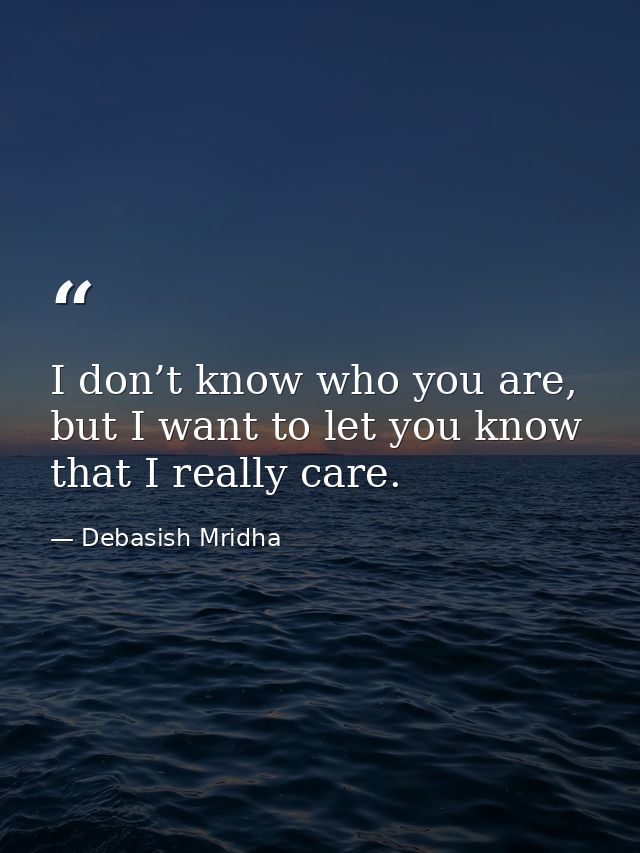 I don’t know who you are, but I want to let you know that I really care. — Debasish Mridha