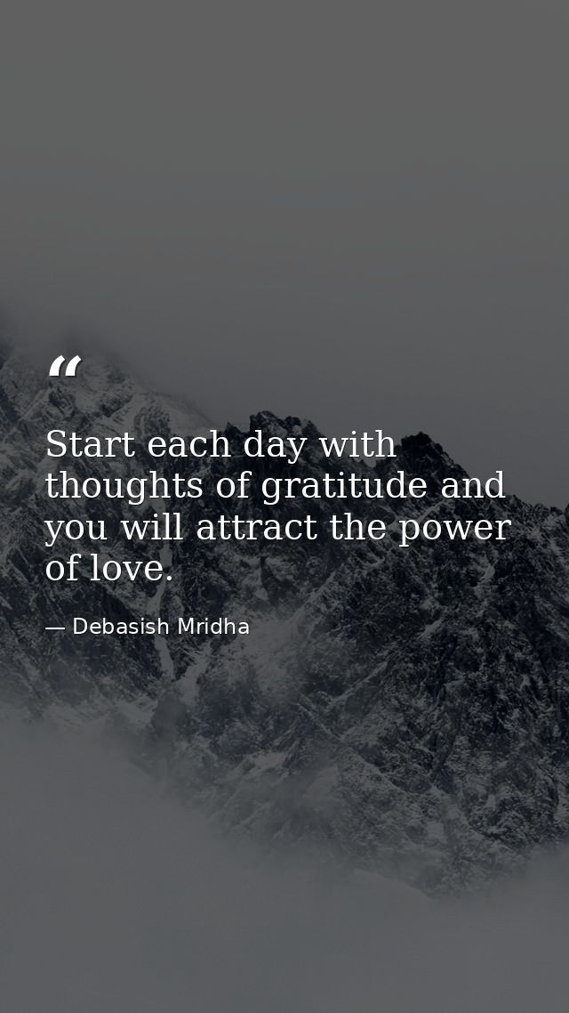 Start each day with thoughts of gratitude and you will attract the power of love. — Debasish Mridha