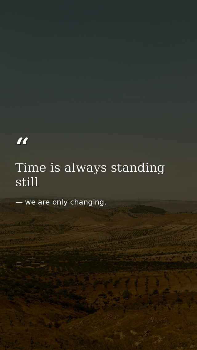 Time is always standing still — we are only changing.