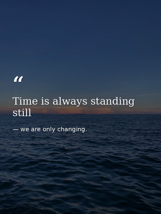 Time is always standing still — we are only changing.