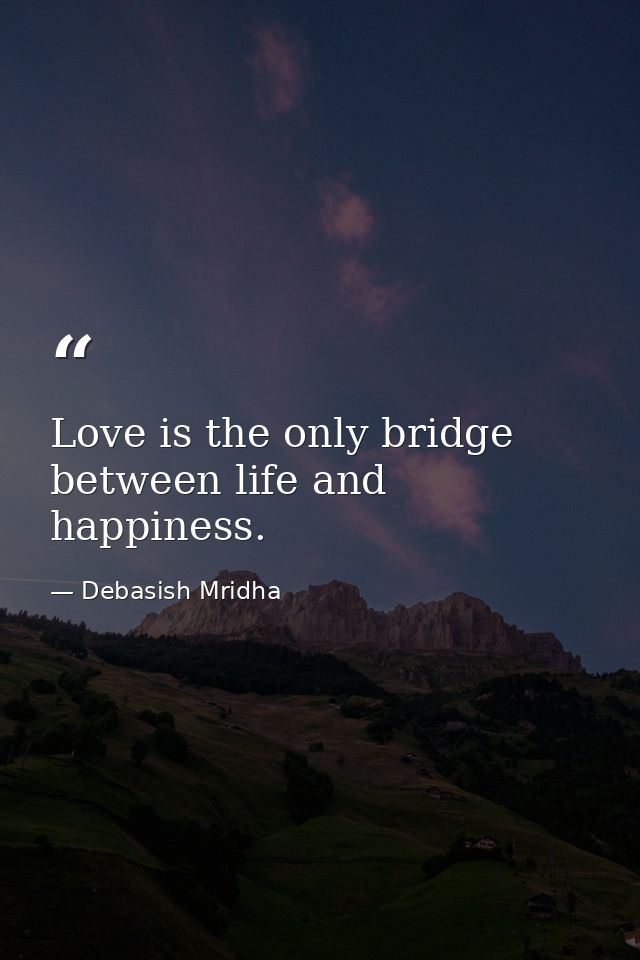Love is the only bridge between life and happiness. — Debasish Mridha