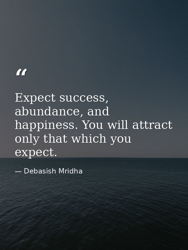 Expect success, abundance, and happiness. You will attract only that which you expect. — Debasish Mridha