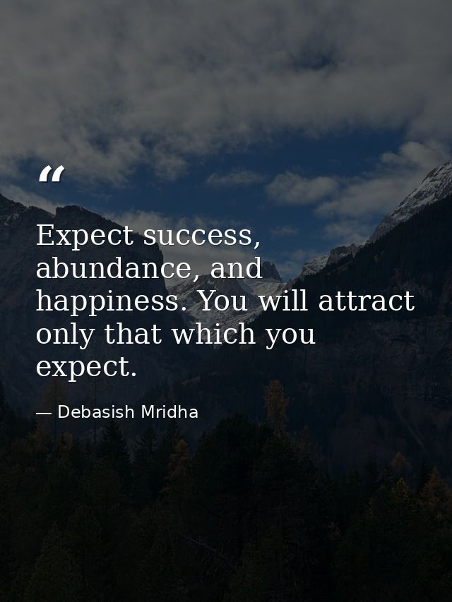 Expect success, abundance, and happiness. You will attract only that which you expect. — Debasish Mridha