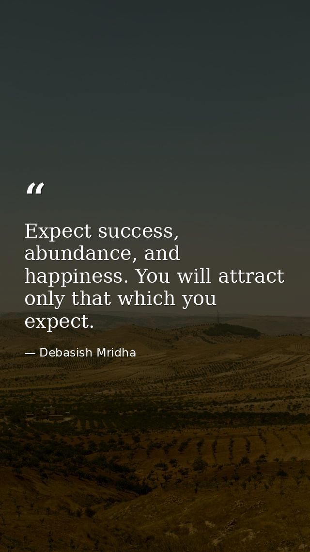 Expect success, abundance, and happiness. You will attract only that which you expect. — Debasish Mridha