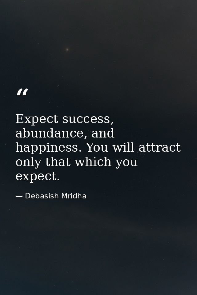 Expect success, abundance, and happiness. You will attract only that which you expect. — Debasish Mridha