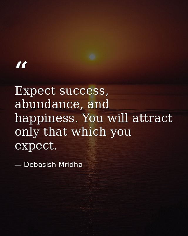 Expect success, abundance, and happiness. You will attract only that which you expect. — Debasish Mridha