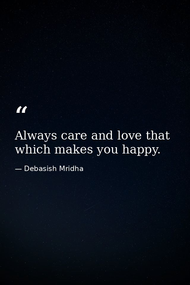 Always care and love that which makes you happy. — Debasish Mridha