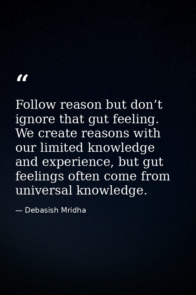 Follow reason but don’t ignore that gut feeling. We create reasons with our limited knowledge and experience, but gut fe — Debasish Mridha