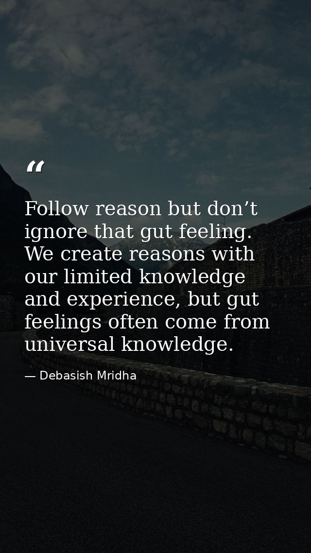 Follow reason but don’t ignore that gut feeling. We create reasons with our limited knowledge and experience, but gut fe — Debasish Mridha