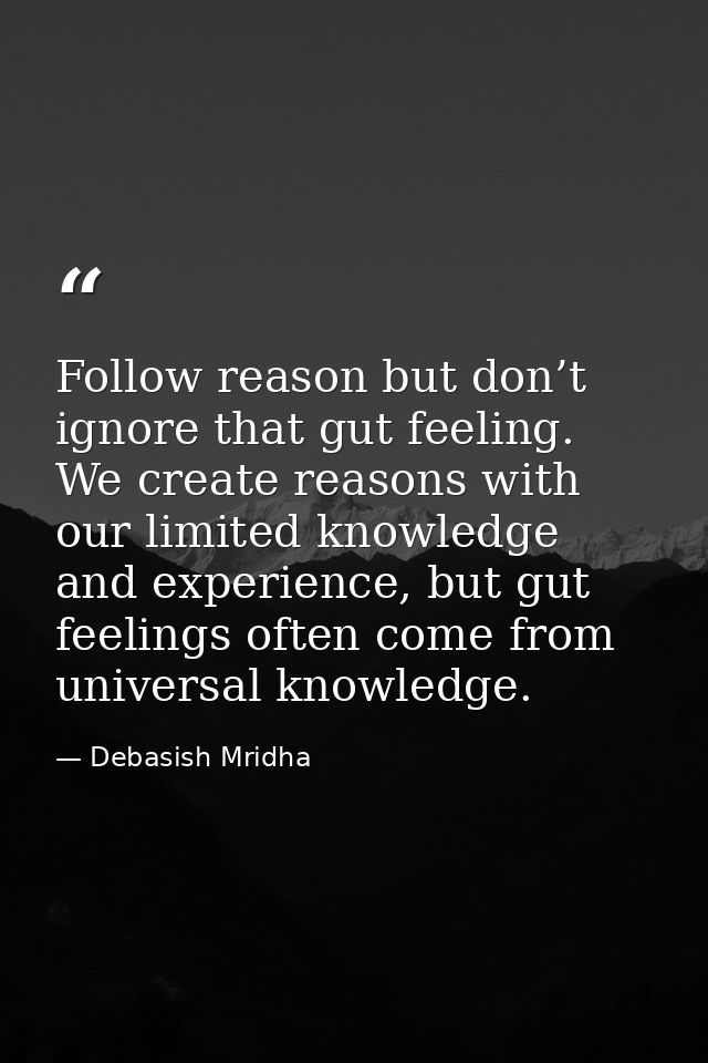 Follow reason but don’t ignore that gut feeling. We create reasons with our limited knowledge and experience, but gut fe — Debasish Mridha