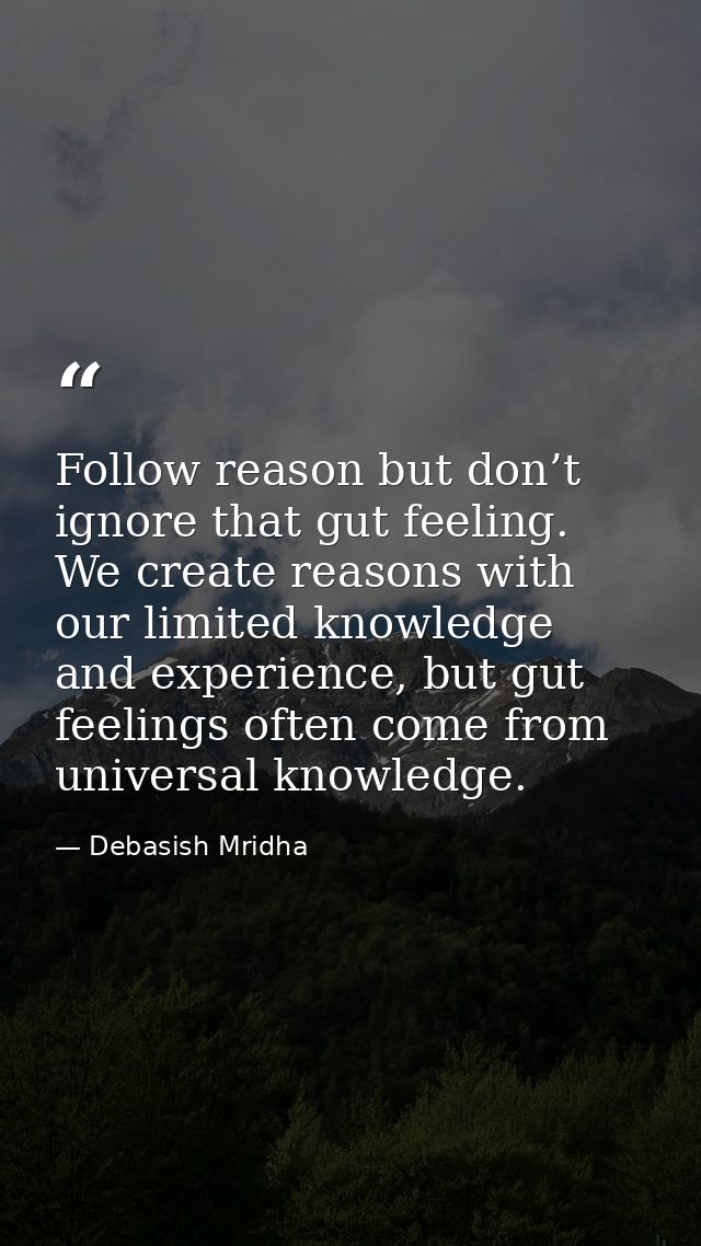 Follow reason but don’t ignore that gut feeling. We create reasons with our limited knowledge and experience, but gut fe — Debasish Mridha