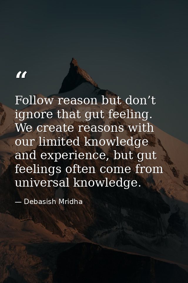 Follow reason but don’t ignore that gut feeling. We create reasons with our limited knowledge and experience, but gut fe — Debasish Mridha