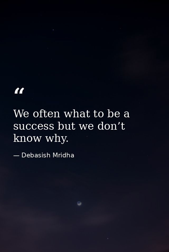 We often what to be a success but we don’t know why. — Debasish Mridha