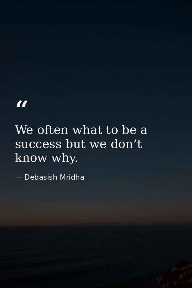 We often what to be a success but we don’t know why. — Debasish Mridha