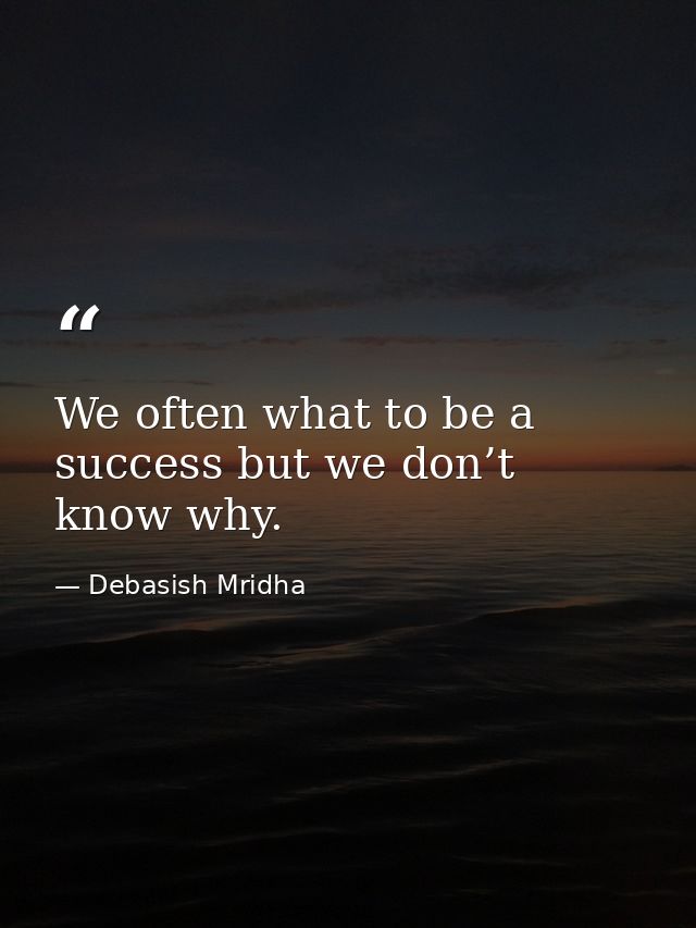 We often what to be a success but we don’t know why. — Debasish Mridha