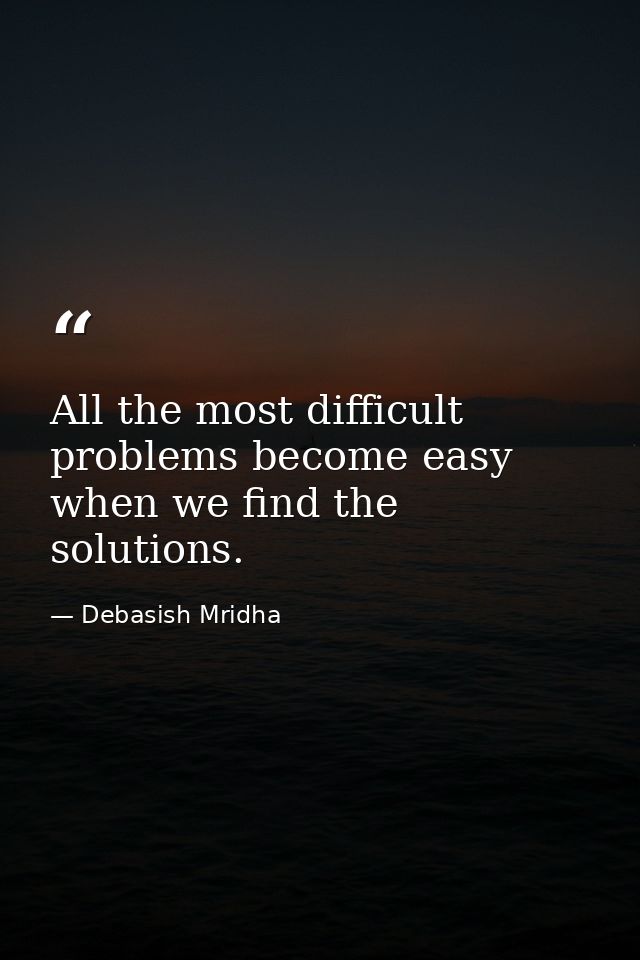 All the most difficult problems become easy when we find the solutions. — Debasish Mridha