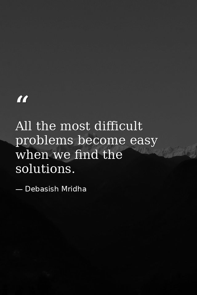 All the most difficult problems become easy when we find the solutions. — Debasish Mridha