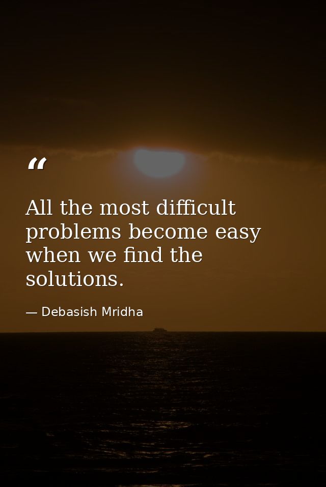 All the most difficult problems become easy when we find the solutions. — Debasish Mridha
