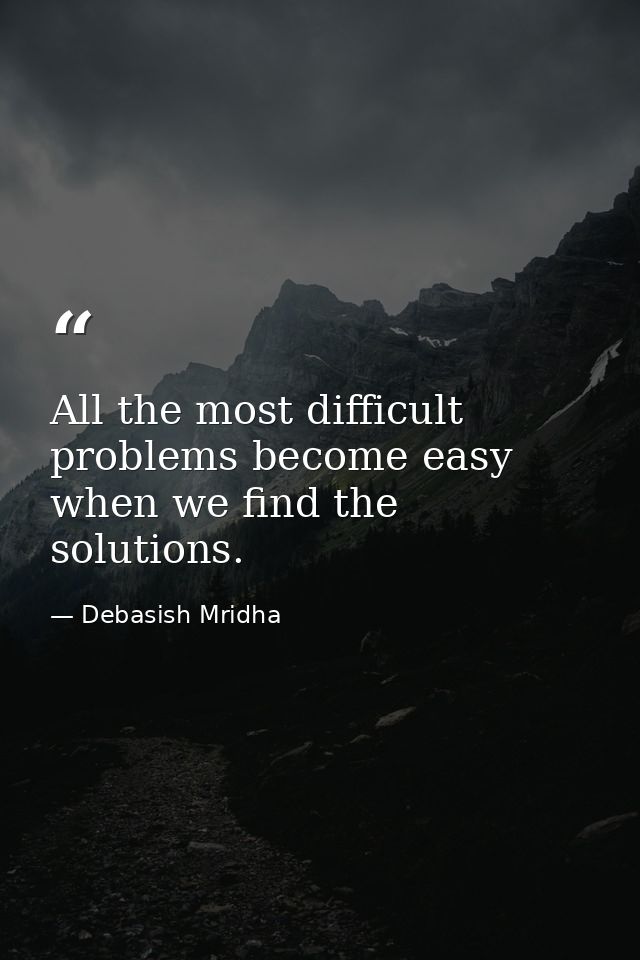 All the most difficult problems become easy when we find the solutions. — Debasish Mridha