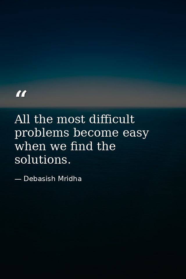 All the most difficult problems become easy when we find the solutions. — Debasish Mridha