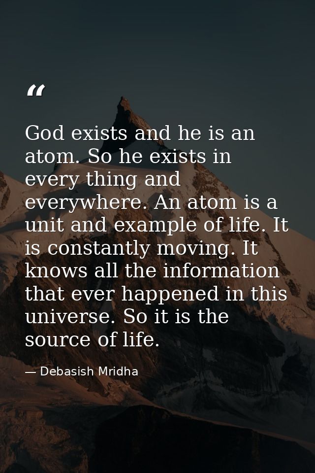 God exists and he is an atom. So he exists in every thing and everywhere. An atom is a unit and example of life. It is c — Debasish Mridha