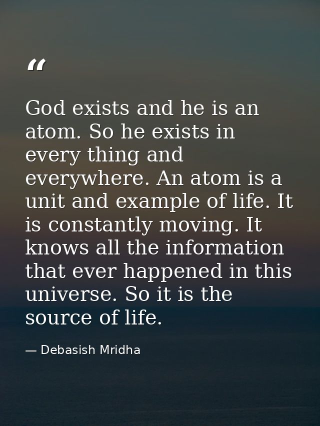 God exists and he is an atom. So he exists in every thing and everywhere. An atom is a unit and example of life. It is c — Debasish Mridha