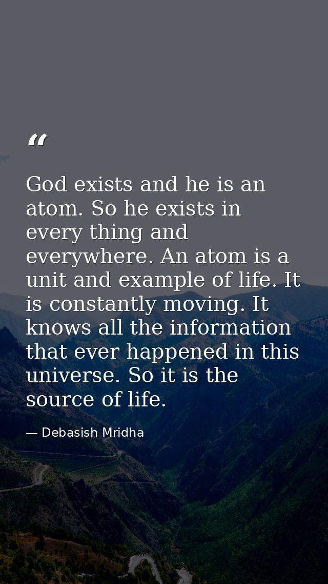 God exists and he is an atom. So he exists in every thing and everywhere. An atom is a unit and example of life. It is c — Debasish Mridha