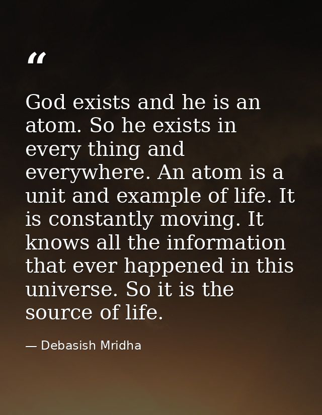 God exists and he is an atom. So he exists in every thing and everywhere. An atom is a unit and example of life. It is c — Debasish Mridha