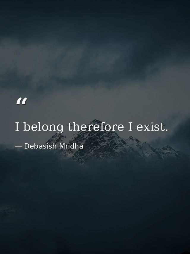 I belong therefore I exist. — Debasish Mridha