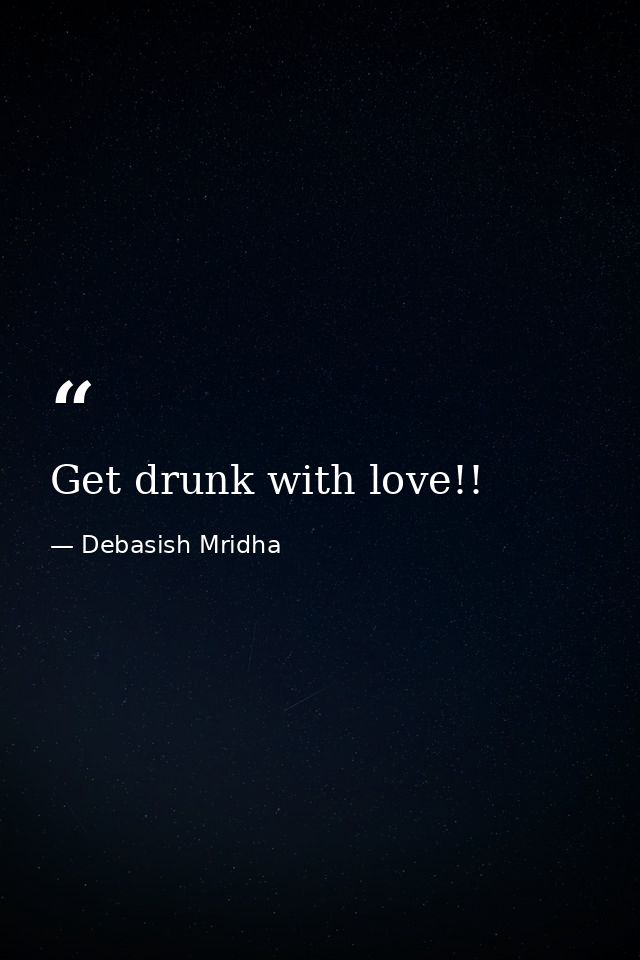 Get drunk with love!! — Debasish Mridha