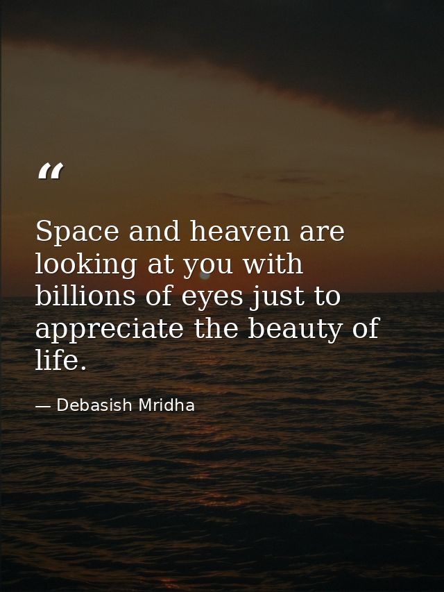 Space and heaven are looking at you with billions of eyes just to appreciate the beauty of life. — Debasish Mridha