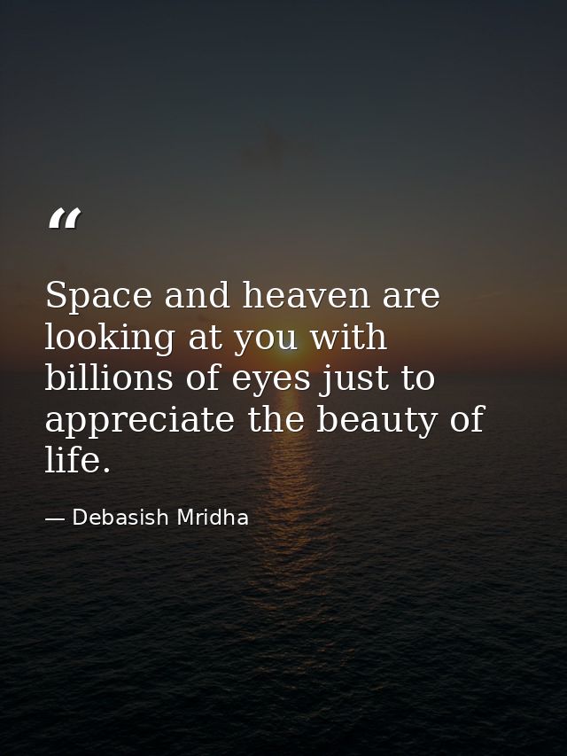 Space and heaven are looking at you with billions of eyes just to appreciate the beauty of life. — Debasish Mridha