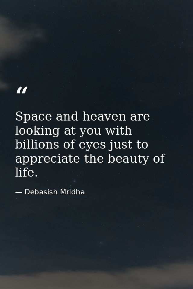 Space and heaven are looking at you with billions of eyes just to appreciate the beauty of life. — Debasish Mridha