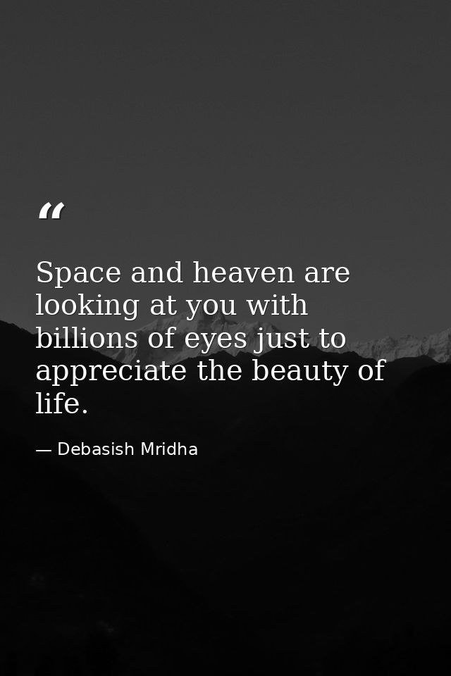 Space and heaven are looking at you with billions of eyes just to appreciate the beauty of life. — Debasish Mridha