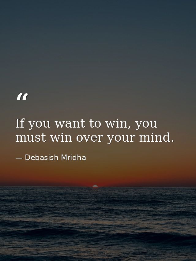 If you want to win, you must win over your mind. — Debasish Mridha