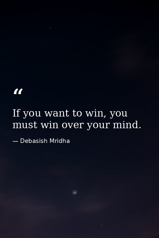 If you want to win, you must win over your mind. — Debasish Mridha