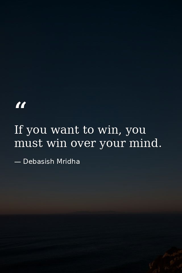 If you want to win, you must win over your mind. — Debasish Mridha