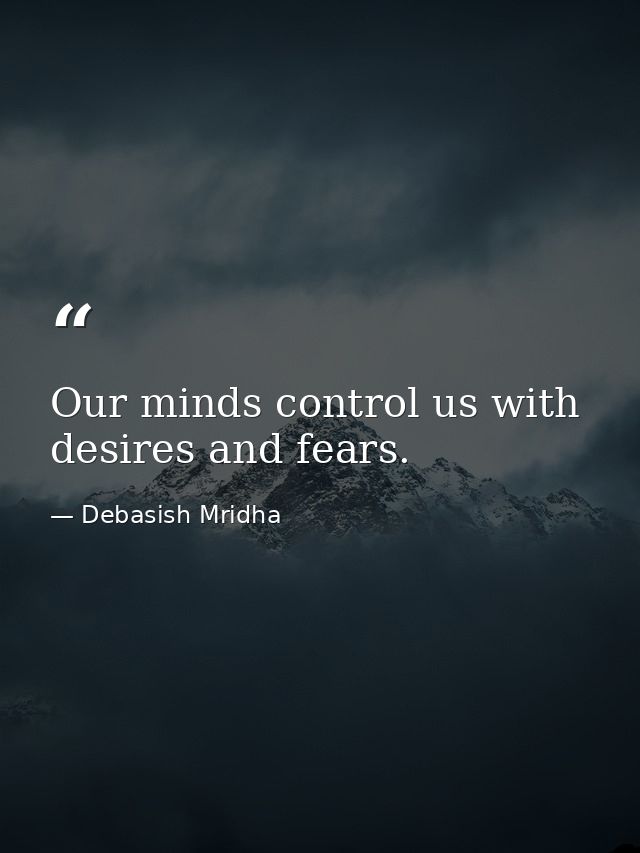Our minds control us with desires and fears. — Debasish Mridha