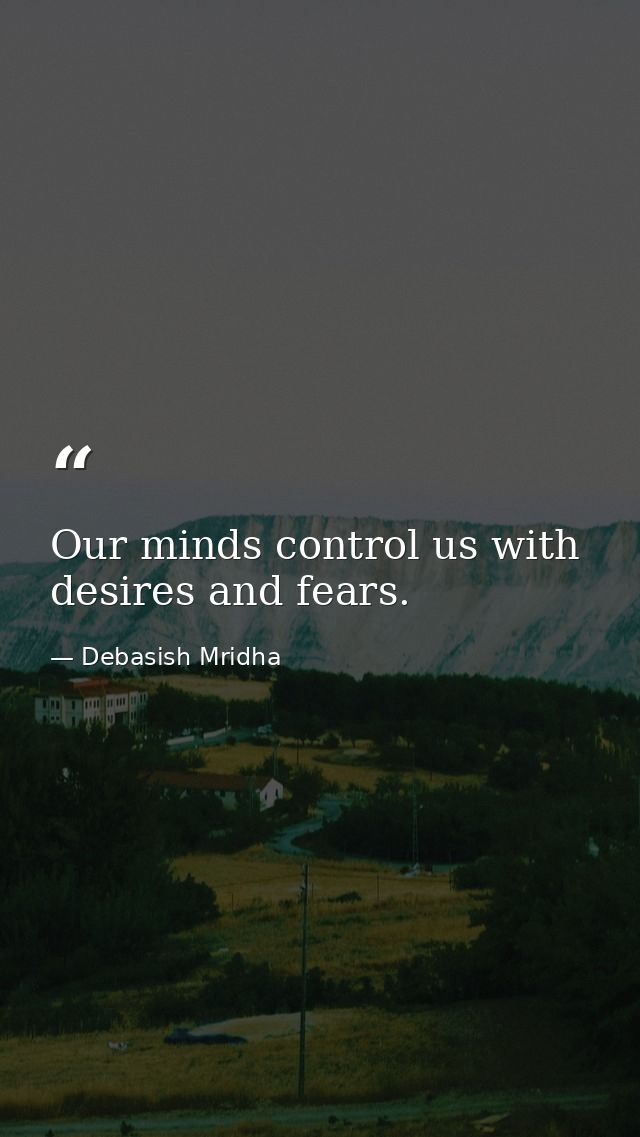 Our minds control us with desires and fears. — Debasish Mridha