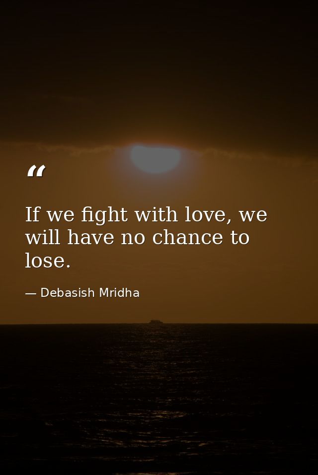 If we fight with love, we will have no chance to lose. — Debasish Mridha