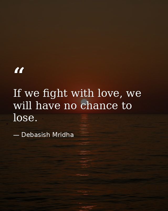 If we fight with love, we will have no chance to lose. — Debasish Mridha