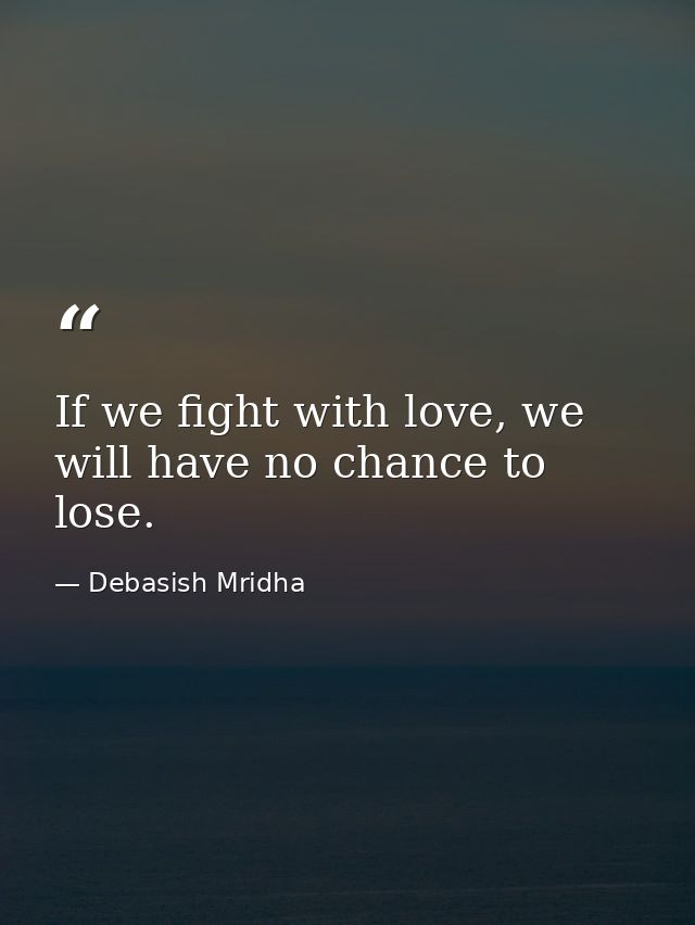 If we fight with love, we will have no chance to lose. — Debasish Mridha