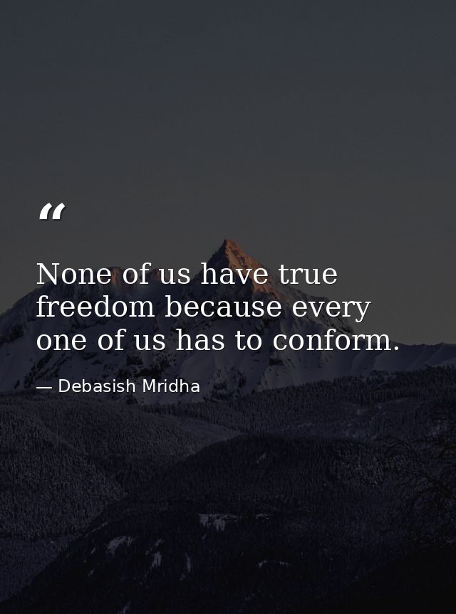 None of us have true freedom because every one of us has to conform. — Debasish Mridha