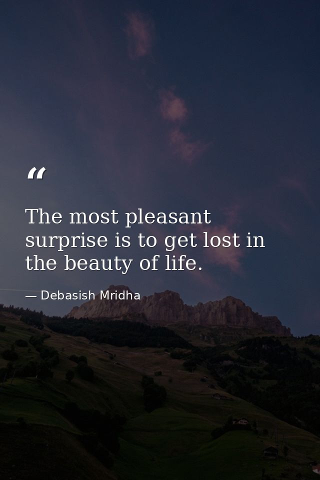The most pleasant surprise is to get lost in the beauty of life. — Debasish Mridha