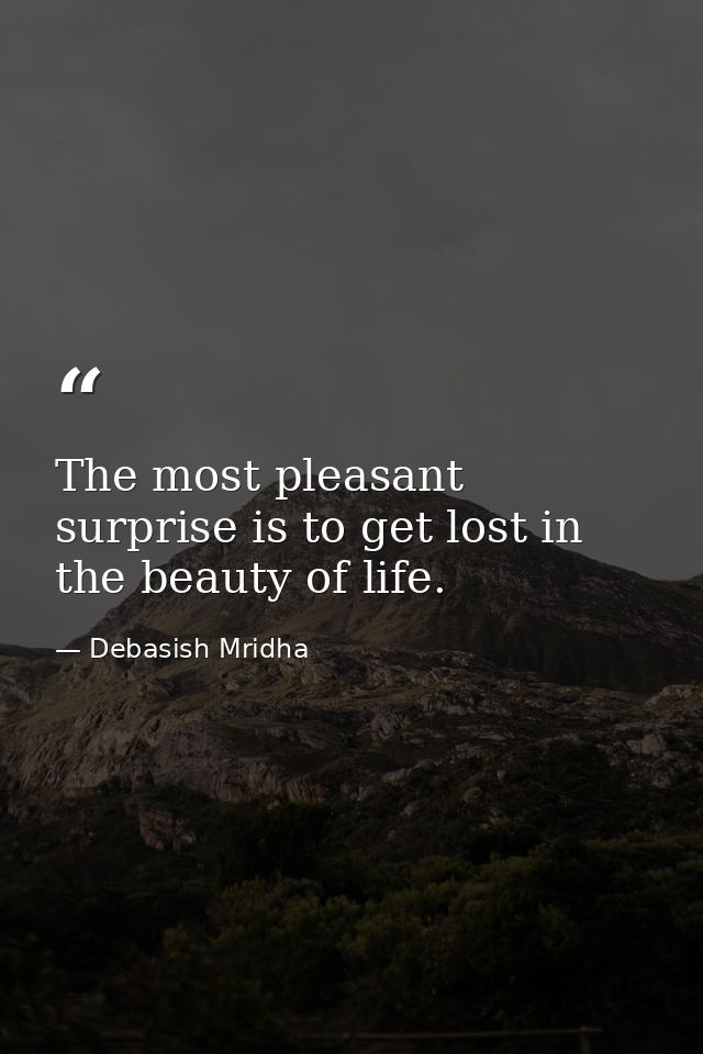 The most pleasant surprise is to get lost in the beauty of life. — Debasish Mridha