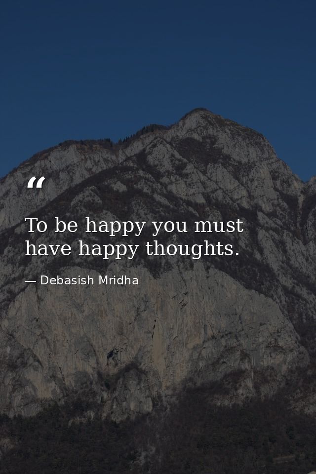 To be happy you must have happy thoughts. — Debasish Mridha
