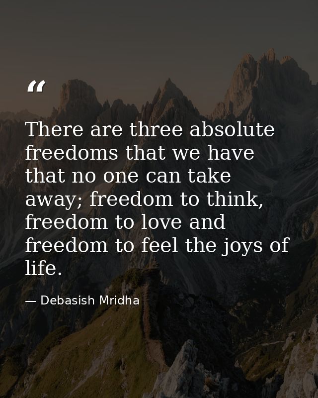 There are three absolute freedoms that we have that no one can take away; freedom to think, freedom to love and freedom  — Debasish Mridha