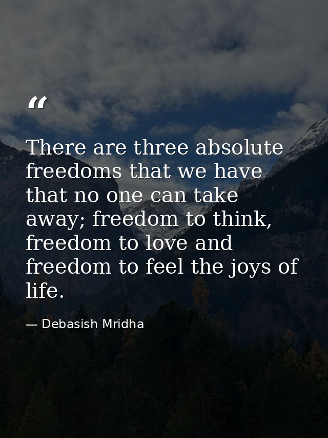 There are three absolute freedoms that we have that no one can take away; freedom to think, freedom to love and freedom  — Debasish Mridha