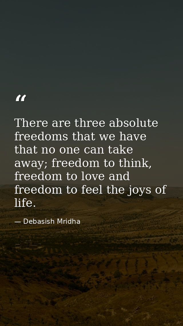 There are three absolute freedoms that we have that no one can take away; freedom to think, freedom to love and freedom  — Debasish Mridha