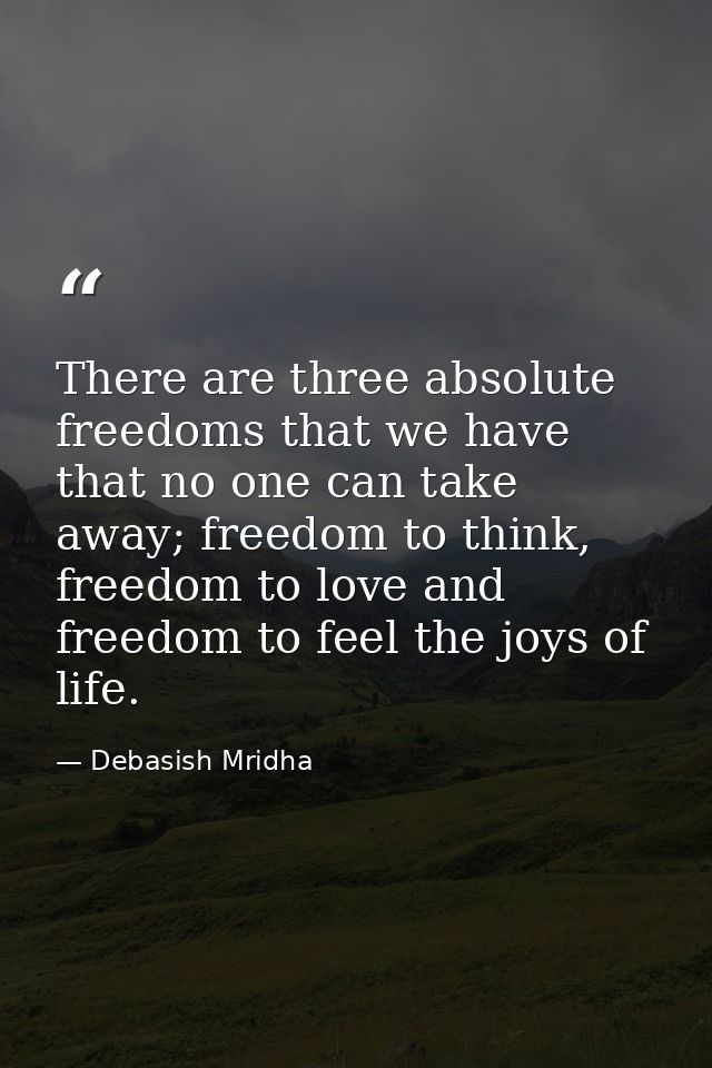 There are three absolute freedoms that we have that no one can take away; freedom to think, freedom to love and freedom  — Debasish Mridha